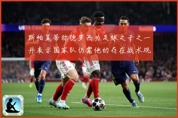 斯帕莱蒂称德罗西为足球之子之一并表示国家队仍需他的存在战术观察