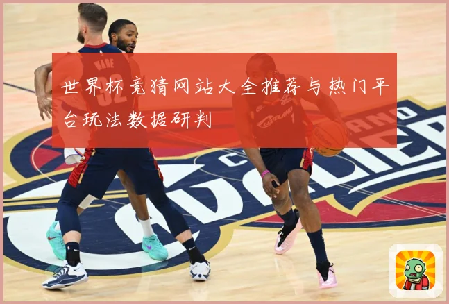 世界杯竞猜网站大全推荐与热门平台玩法数据研判