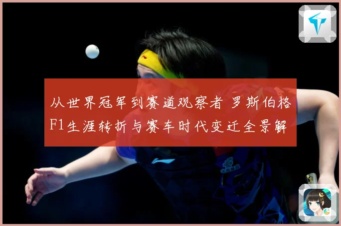 从世界冠军到赛道观察者 罗斯伯格F1生涯转折与赛车时代变迁全景解读