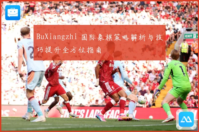 BuXiangzhi 国际象棋策略解析与技巧提升全方位指南