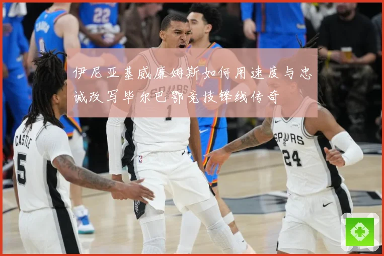 伊尼亚基威廉姆斯如何用速度与忠诚改写毕尔巴鄂竞技锋线传奇
