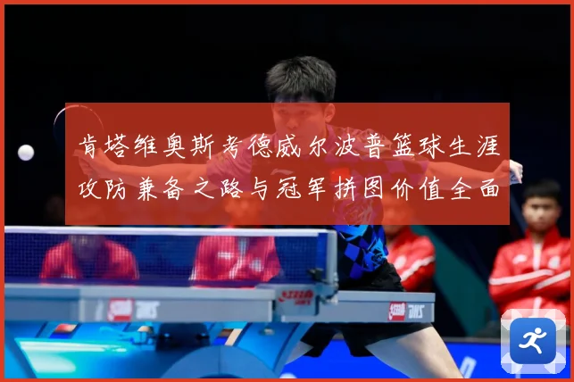 肯塔维奥斯考德威尔波普篮球生涯攻防兼备之路与冠军拼图价值全面解析