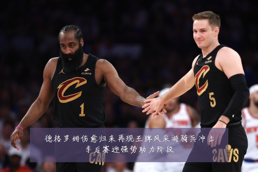 德格罗姆伤愈归来再现王牌风采游骑兵冲击季后赛迎强势助力阶段