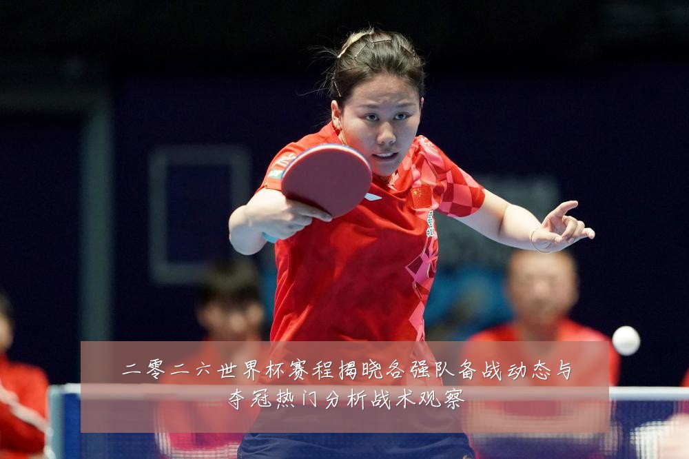 二零二六世界杯赛程揭晓各强队备战动态与夺冠热门分析战术观察