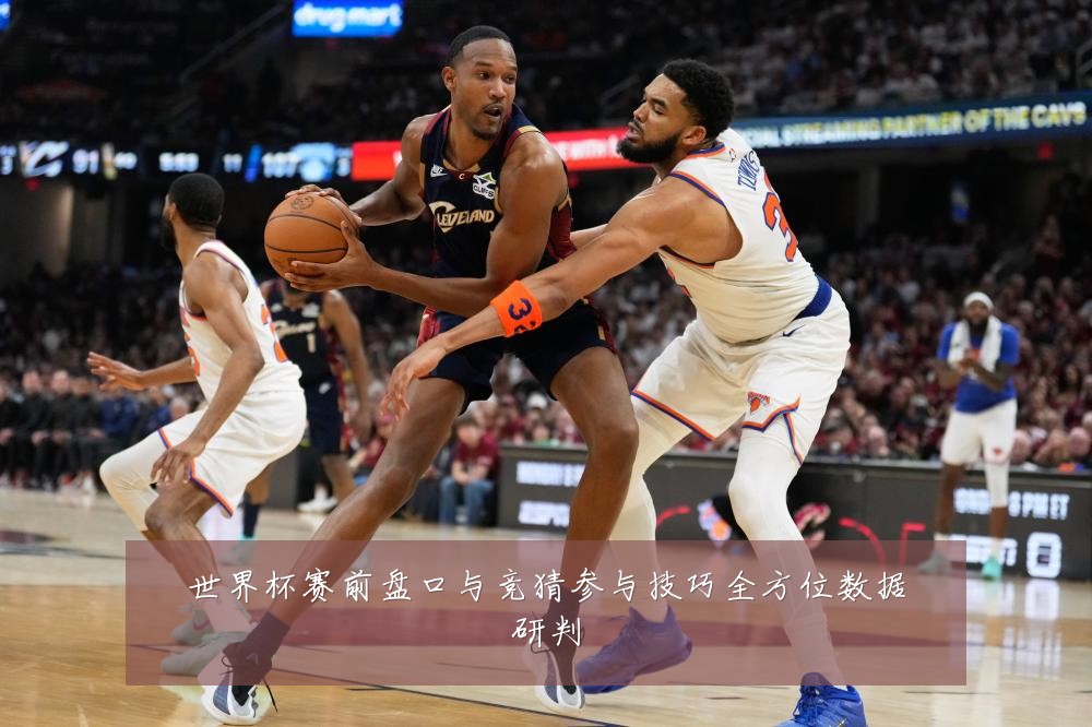 世界杯赛前盘口与竞猜参与技巧全方位数据研判